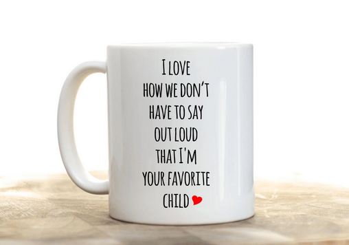 I Love How We Don t Have To Say Out Loud That I m Your Favorite Child Mug Perfect Gift For Mom And Dad - 11 oz. or 15 oz. Mug