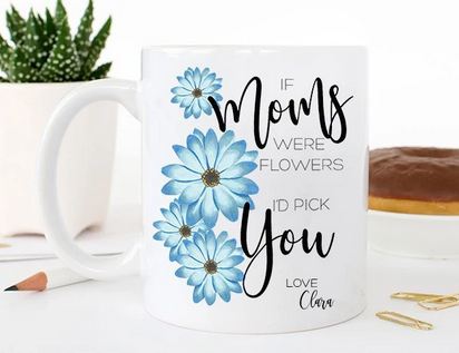 Personalized If Moms Were Flowers Id Pick you Mug - 11 oz. or 15 oz. Mug