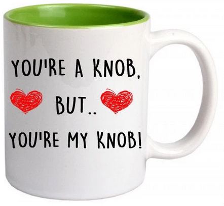 Youre A Knob But Youre My Knob Green Mug Perfect Gift - 11 oz. or 15 oz. Mug