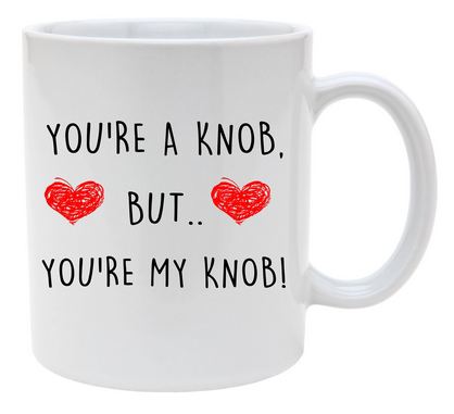 Youre A Knob But Youre My Knob White Mug Perfect Gift - 11 oz. or 15 oz. Mug